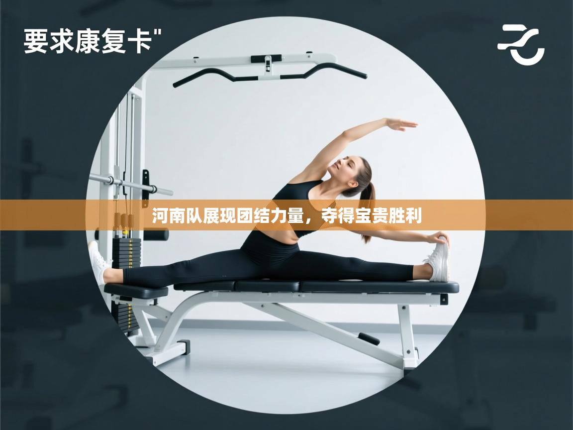 河南队展现团结力量，夺得宝贵胜利  第1张