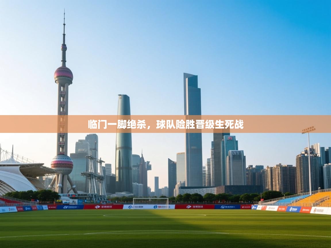 临门一脚绝杀,球队险胜晋级生死战 第1张