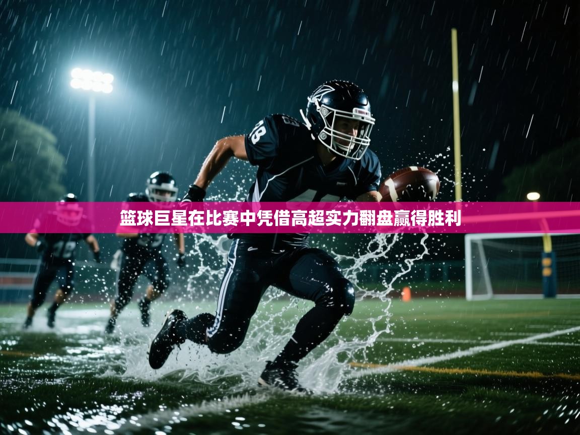 篮球巨星在比赛中凭借高超实力翻盘赢得胜利