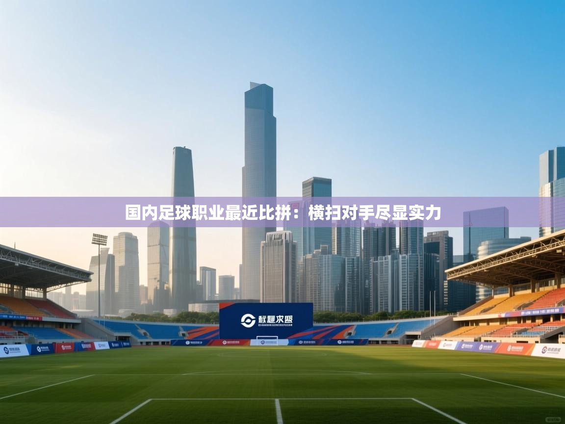 国内足球职业最近比拼：横扫对手尽显实力