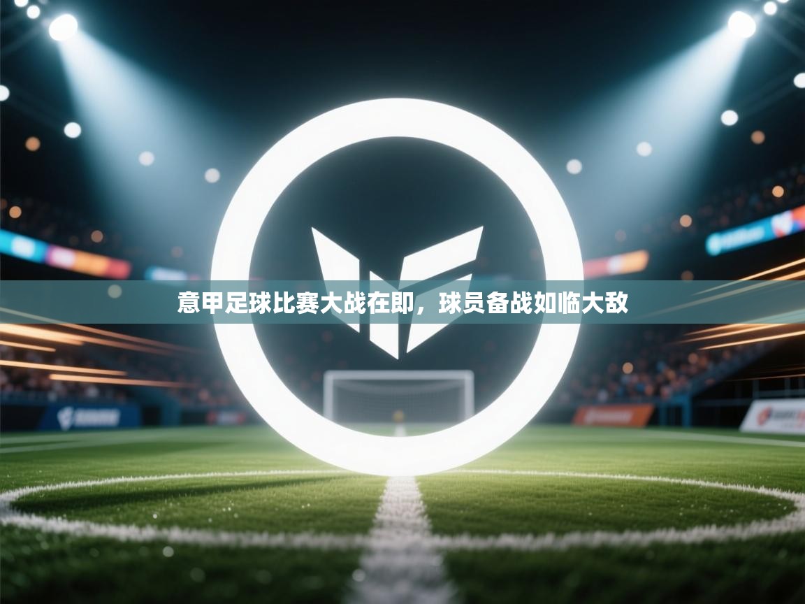 意甲足球比赛大战在即，球员备战如临大敌  第1张