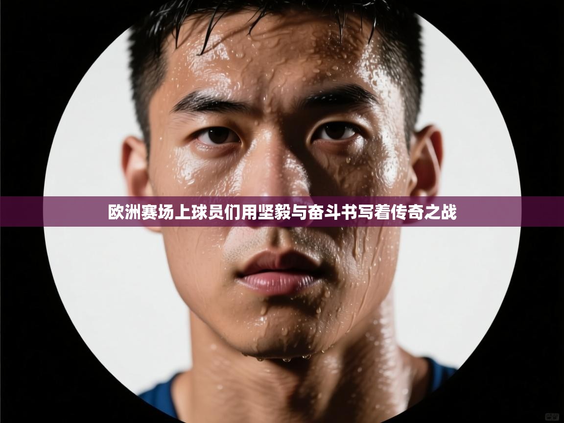 欧洲赛场上球员们用坚毅与奋斗书写着传奇之战