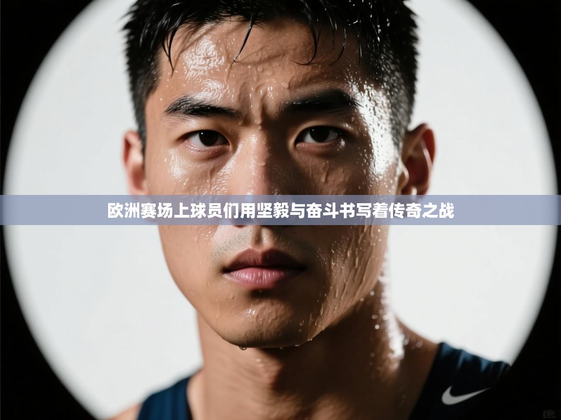 欧洲赛场上球员们用坚毅与奋斗书写着传奇之战 第2张