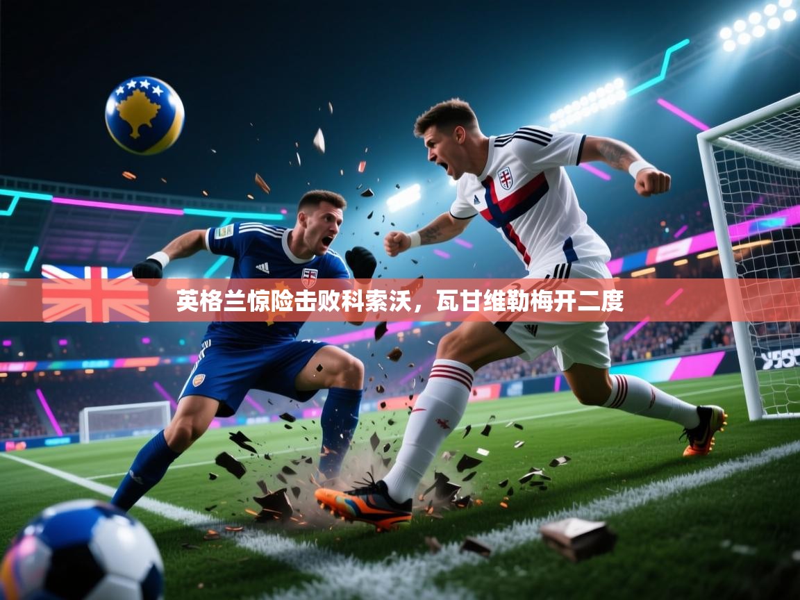 英格兰惊险击败科索沃，瓦甘维勒梅开二度  第1张